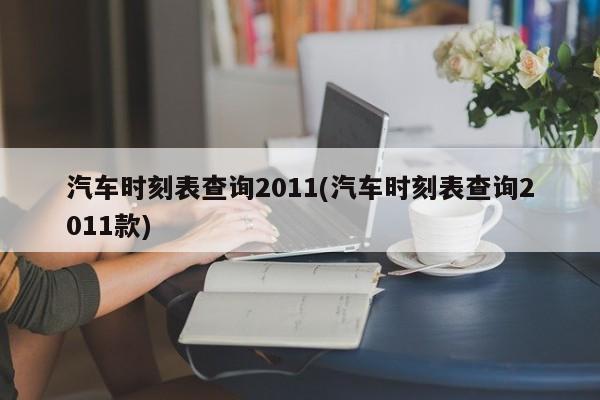 汽车时刻表查询2011(汽车时刻表查询2011款)