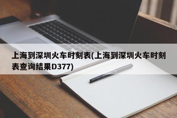 上海到深圳火车时刻表(上海到深圳火车时刻表查询结果D377)