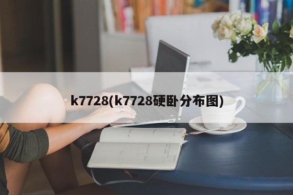 k7728(k7728硬卧分布图)