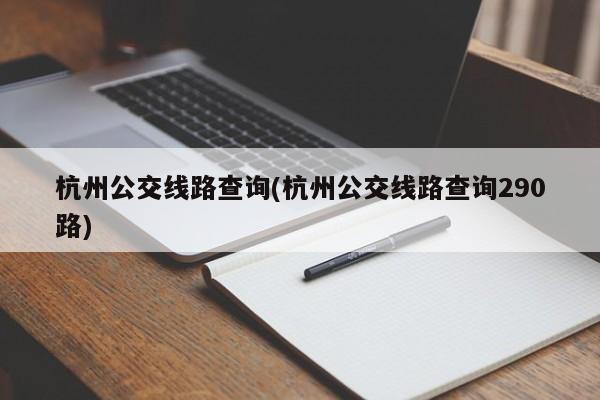 杭州公交线路查询(杭州公交线路查询290路)