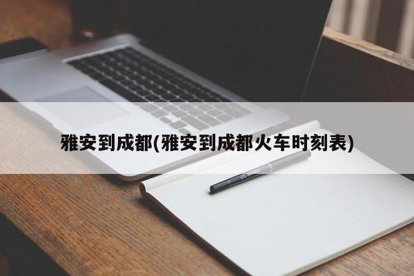 雅安到成都(雅安到成都火车时刻表)