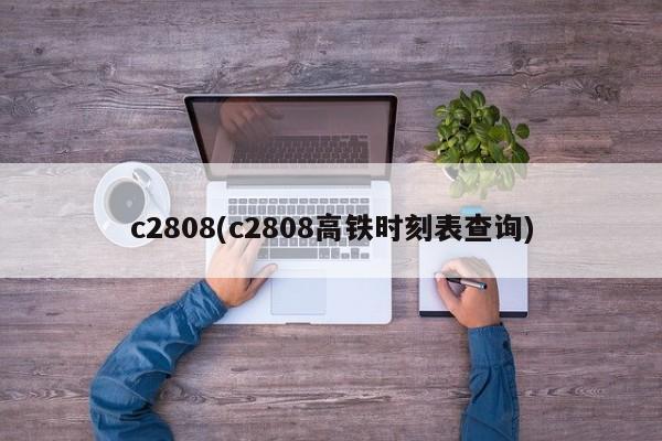 c2808(c2808高铁时刻表查询)