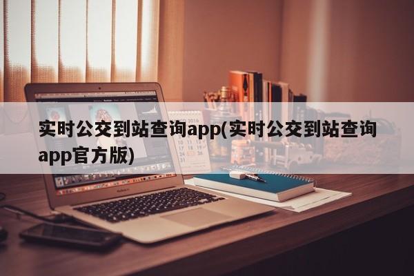 实时公交到站查询app(实时公交到站查询app官方版)