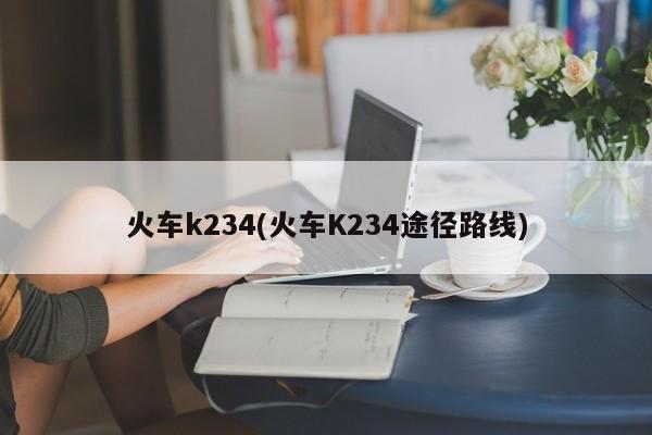 火车k234(火车K234途径路线)