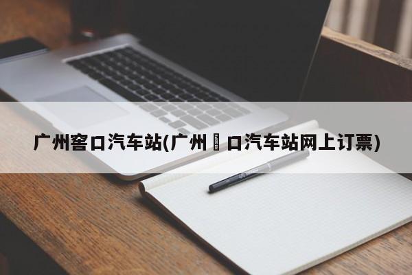 广州窖口汽车站(广州滘口汽车站网上订票)