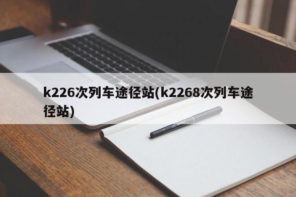 k226次列车途径站(k2268次列车途径站)