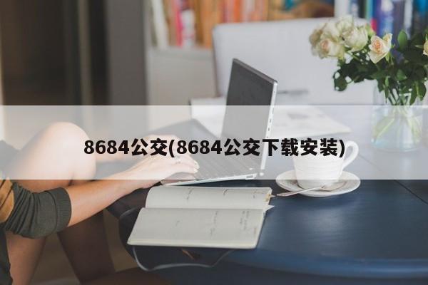 8684公交(8684公交下载安装)