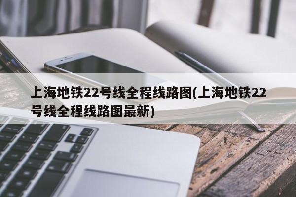 上海地铁22号线全程线路图(上海地铁22号线全程线路图最新)