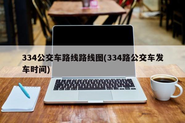 334公交车路线路线图(334路公交车发车时间)