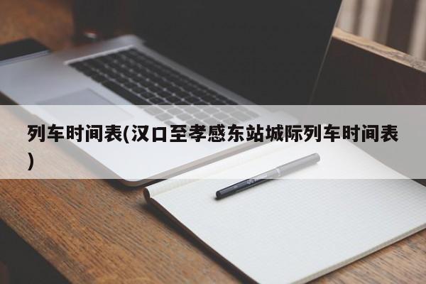 列车时间表(汉口至孝感东站城际列车时间表)