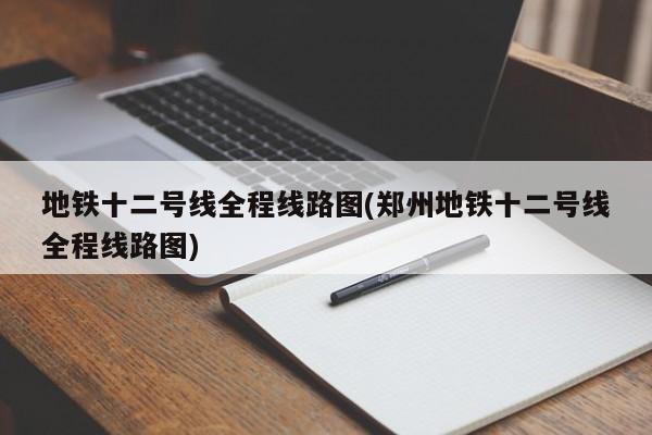 地铁十二号线全程线路图(郑州地铁十二号线全程线路图)