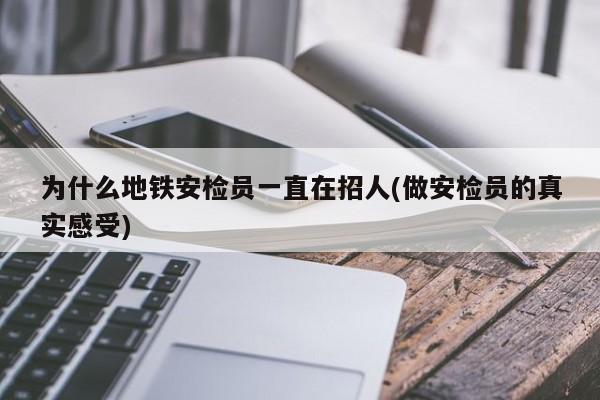 为什么地铁安检员一直在招人(做安检员的真实感受)