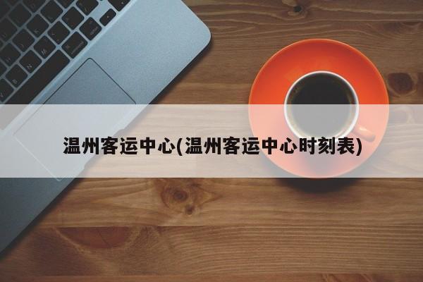 温州客运中心(温州客运中心时刻表)