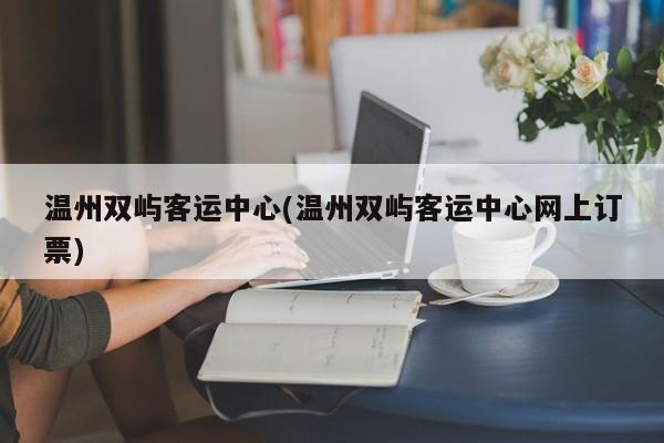 温州双屿客运中心(温州双屿客运中心网上订票)