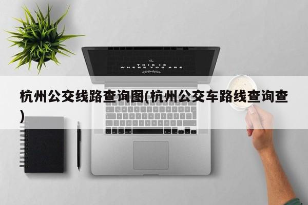 杭州公交线路查询图(杭州公交车路线查询查)