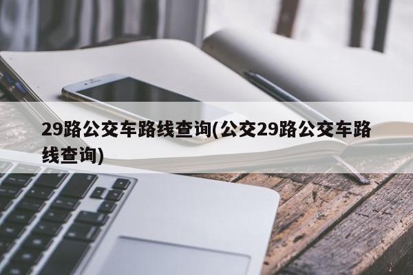 29路公交车路线查询(公交29路公交车路线查询)