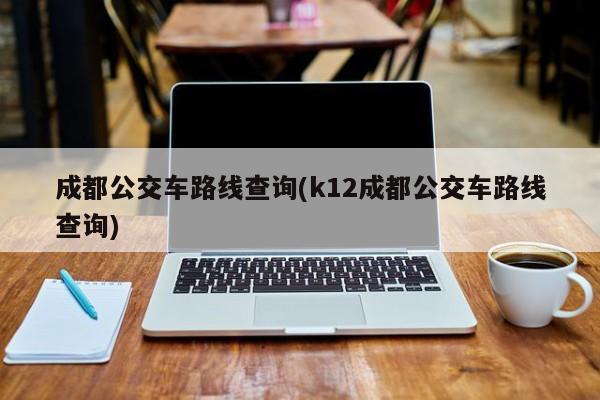 成都公交车路线查询(k12成都公交车路线查询)