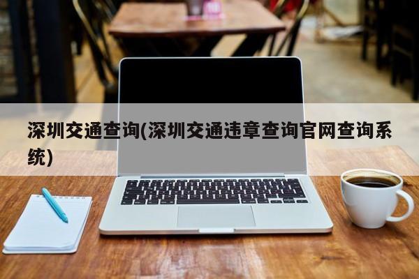 深圳交通查询(深圳交通违章查询官网查询系统)