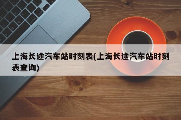 上海长途汽车站时刻表(上海长途汽车站时刻表查询)