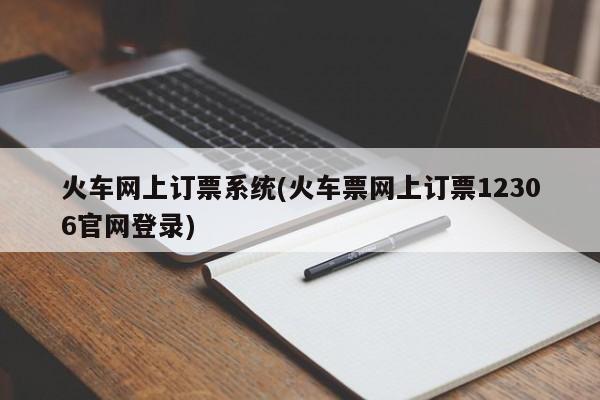 火车网上订票系统(火车票网上订票12306官网登录)