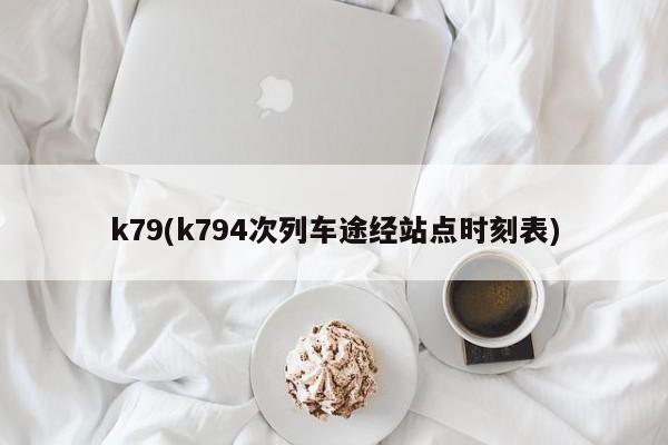 k79(k794次列车途经站点时刻表)