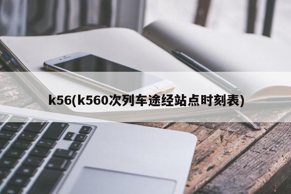 k56(k560次列车途经站点时刻表)