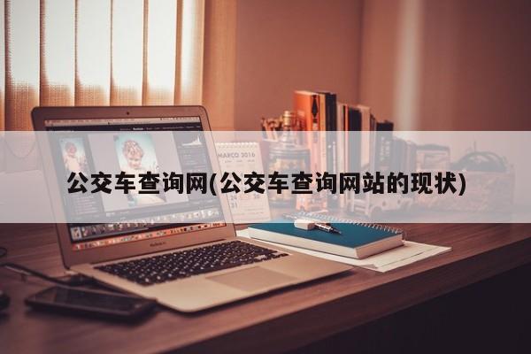 公交车查询网(公交车查询网站的现状)