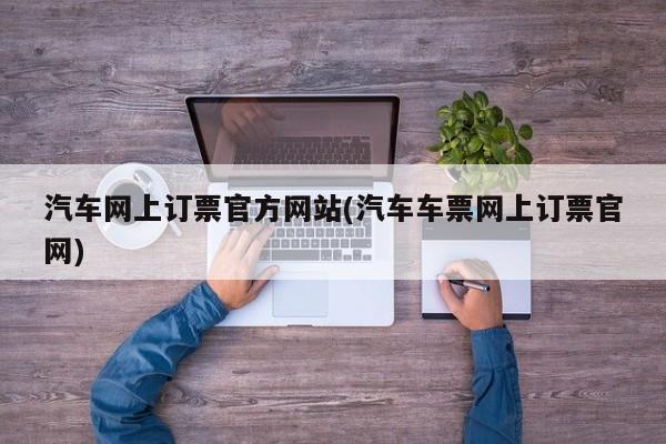 汽车网上订票官方网站(汽车车票网上订票官网)