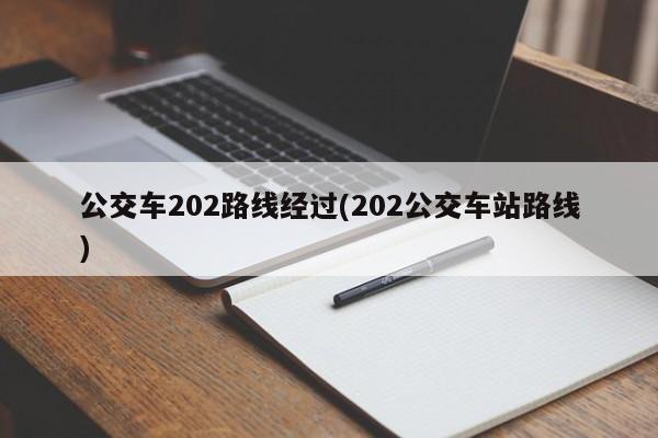 公交车202路线经过(202公交车站路线)