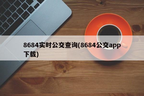 8684实时公交查询(8684公交app下载)