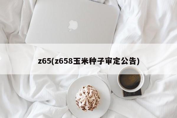 z65(z658玉米种子审定公告)