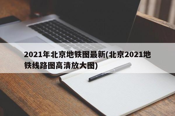 2021年北京地铁图最新(北京2021地铁线路图高清放大图)