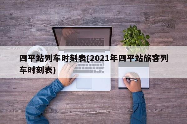 四平站列车时刻表(2021年四平站旅客列车时刻表)