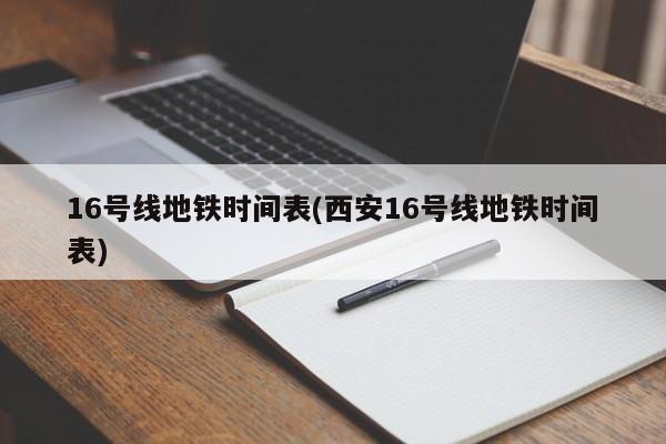 16号线地铁时间表(西安16号线地铁时间表)