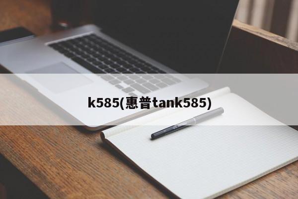 k585(惠普tank585)