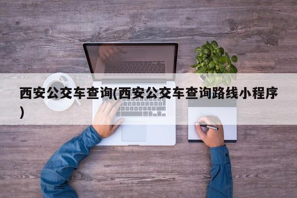 西安公交车查询(西安公交车查询路线小程序)