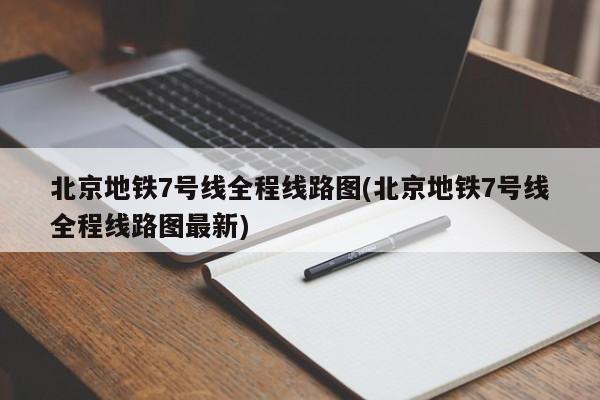 北京地铁7号线全程线路图(北京地铁7号线全程线路图最新)