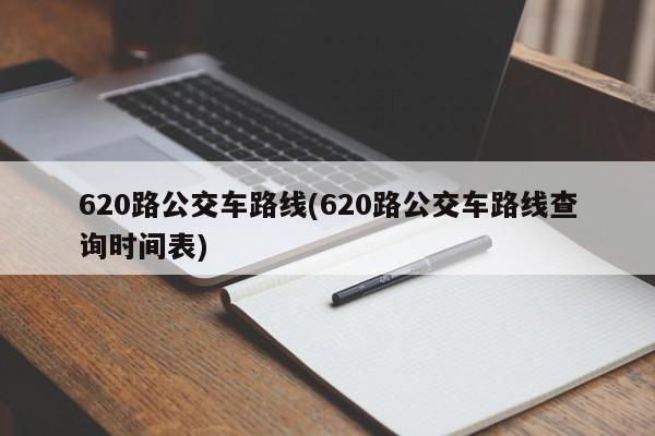 620路公交车路线(620路公交车路线查询时间表)