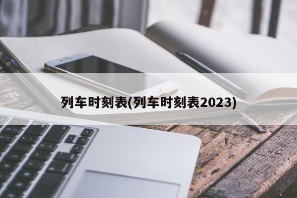 列车时刻表(列车时刻表2023)