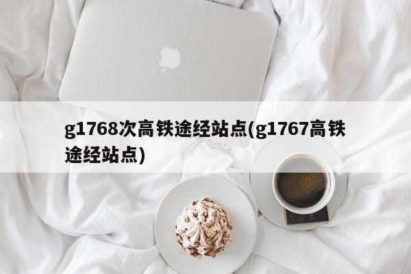 g1768次高铁途经站点(g1767高铁途经站点)