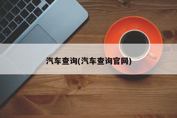 汽车查询(汽车查询官网)