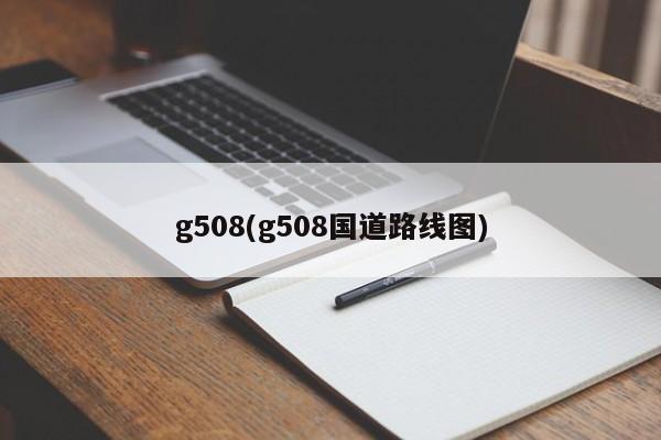 g508(g508国道路线图)