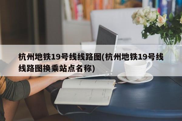 杭州地铁19号线线路图(杭州地铁19号线线路图换乘站点名称)