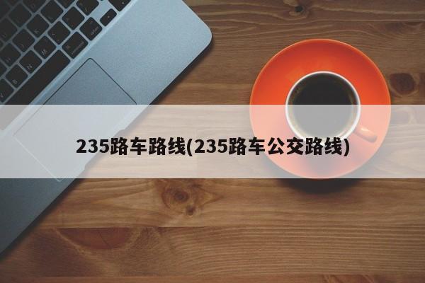 235路车路线(235路车公交路线)