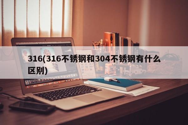 316(316不锈钢和304不锈钢有什么区别)