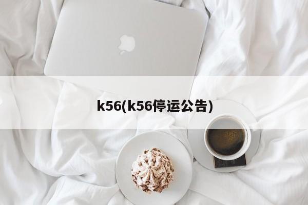 k56(k56停运公告)