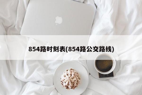 854路时刻表(854路公交路线)