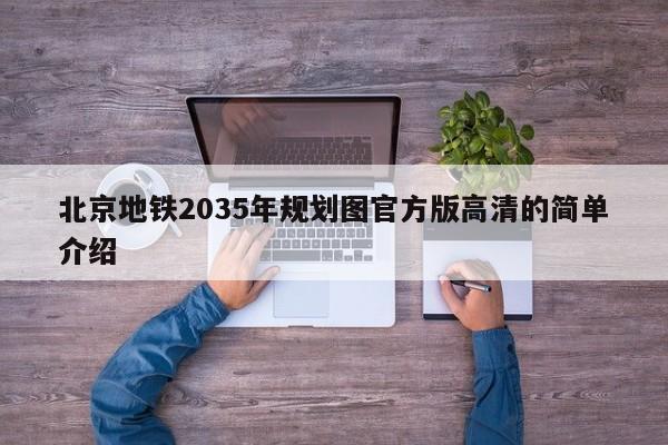 北京地铁2035年规划图官方版高清的简单介绍