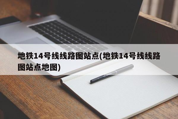 地铁14号线线路图站点(地铁14号线线路图站点地图)