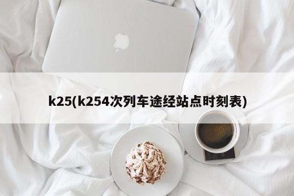 k25(k254次列车途经站点时刻表)